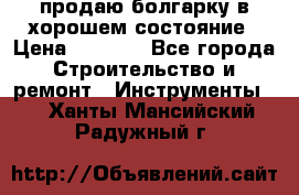 продаю болгарку в хорошем состояние › Цена ­ 1 500 - Все города Строительство и ремонт » Инструменты   . Ханты-Мансийский,Радужный г.